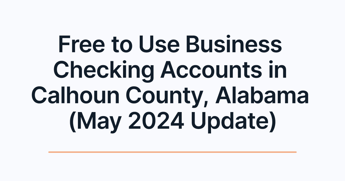 Free to Use Business Checking Accounts in Calhoun County, Alabama (May 2024 Update)
